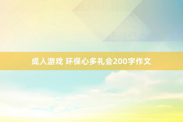 成人游戏 环保心多礼会200字作文